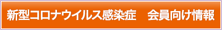 新型コロナウイルス感染症　会員向け情報