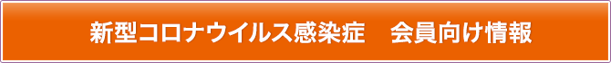 新型コロナウイルス感染症　会員向け情報